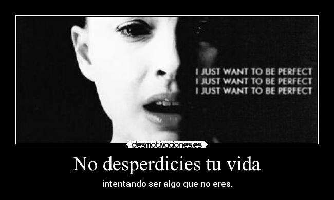 No desperdicies tu vida - intentando ser algo que no eres.