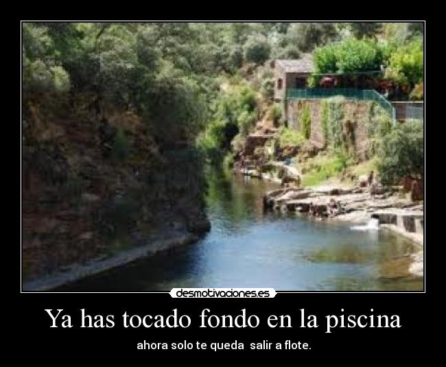 Ya has tocado fondo en la piscina - ahora solo te queda salir a flote.