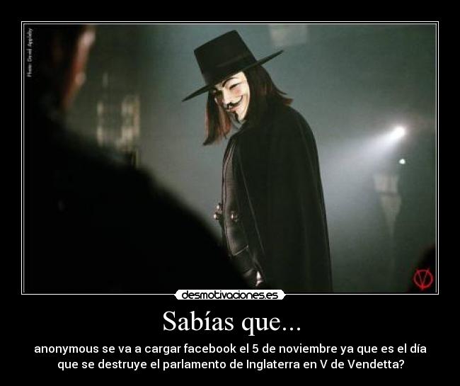 Sabías que... - anonymous se va a cargar facebook el 5 de noviembre ya que es el día
que se destruye el parlamento de Inglaterra en V de Vendetta?