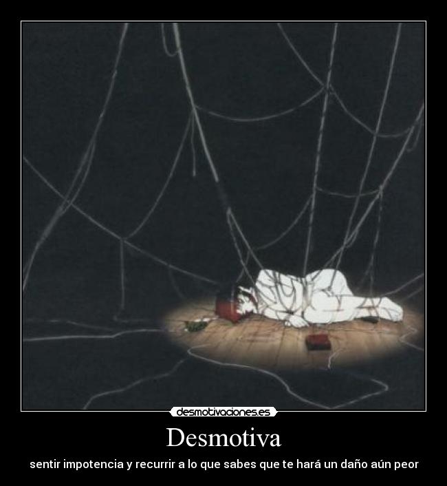 Desmotiva - sentir impotencia y recurrir a lo que sabes que te hará un daño aún peor