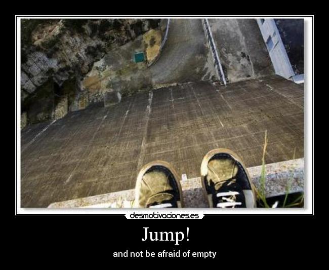 Jump! - and not be afraid of empty