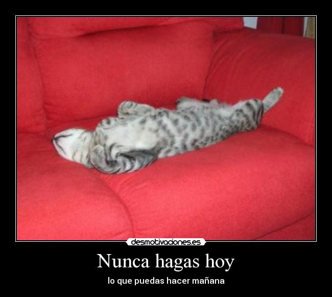 Nunca hagas hoy - lo que puedas hacer mañana