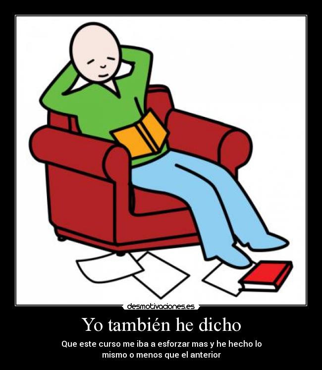 Yo también he dicho - Que este curso me iba a esforzar mas y he hecho lo
mismo o menos que el anterior