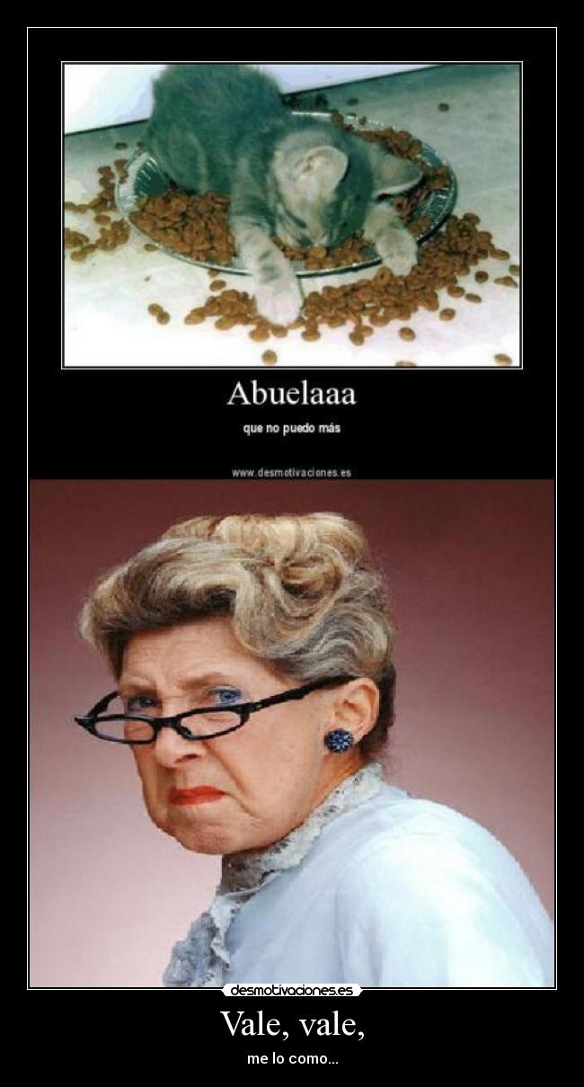 Vale, vale, - me lo como...