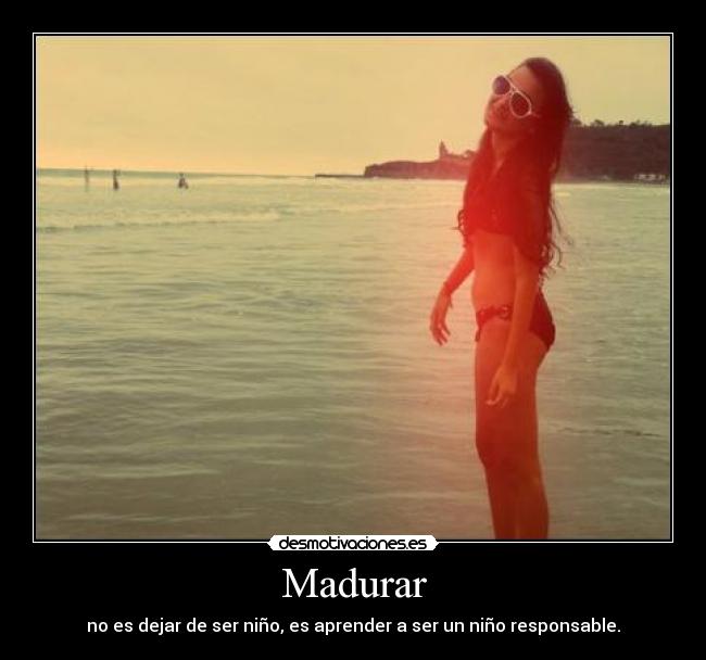 Madurar - no es dejar de ser niño, es aprender a ser un niño responsable.