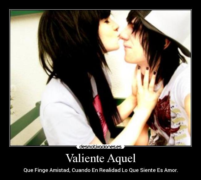 Valiente Aquel - Que Finge Amistad, Cuando En Realidad Lo Que Siente Es Amor.