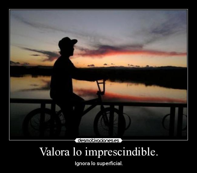 Valora lo imprescindible. -