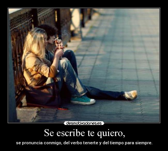 Se escribe te quiero, - se pronuncia conmigo, del verbo tenerte y del tiempo para siempre.