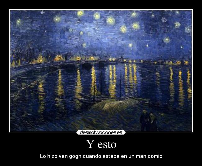 Y esto - Lo hizo van gogh cuando estaba en un manicomio
