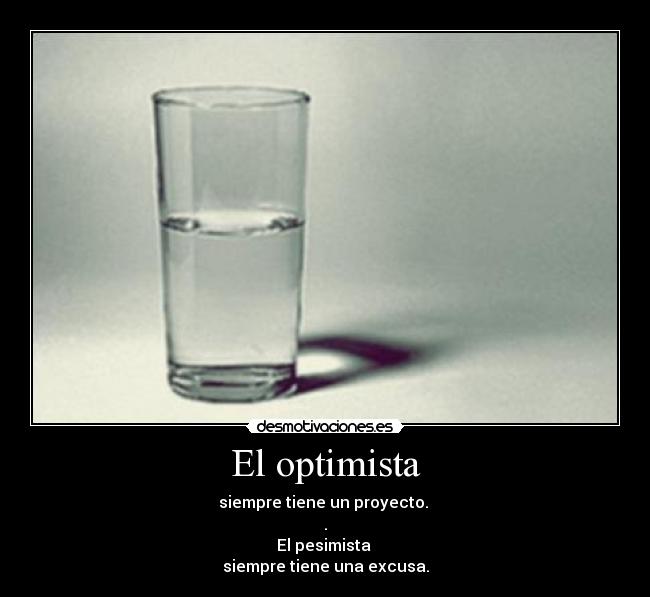 El optimista - siempre tiene un proyecto. 
.
El pesimista 
siempre tiene una excusa.
