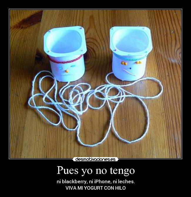 Pues yo no tengo - ni blackberry, ni iPhone, ni leches.
VIVA MI YOGURT CON HILO