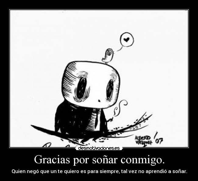 Gracias por soñar conmigo. - Quien negó que un te quiero es para siempre, tal vez no aprendió a soñar.