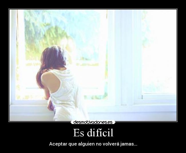 Es difícil - Aceptar que alguien no volverá jamas...