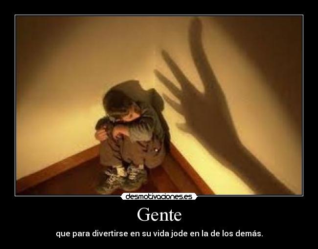 Gente - que para divertirse en su vida jode en la de los demás.