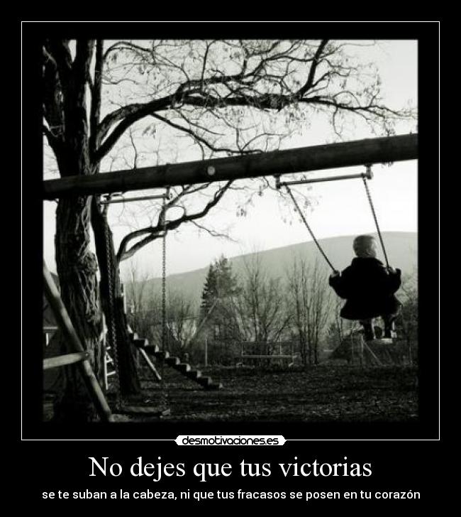 No dejes que tus victorias - se te suban a la cabeza, ni que tus fracasos se posen en tu corazón