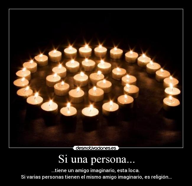Si una persona... - ...tiene un amigo imaginario, esta loca.
Si varias personas tienen el mismo amigo imaginario, es religión...