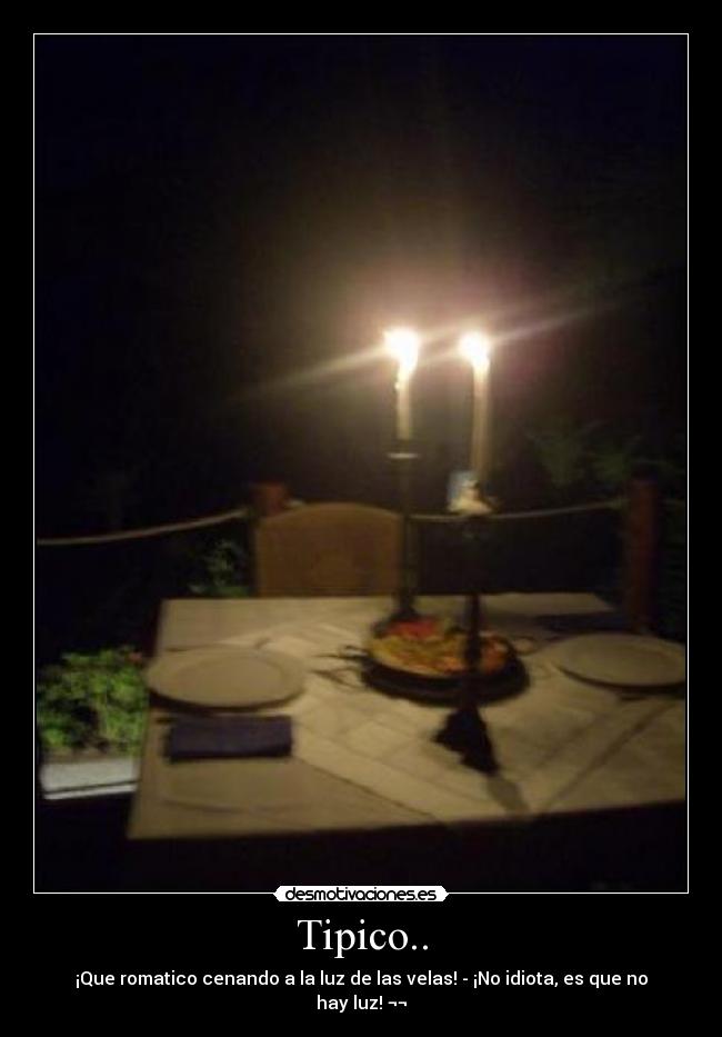 Tipico.. - ¡Que romatico cenando a la luz de las velas! - ¡No idiota, es que no hay luz! ¬¬