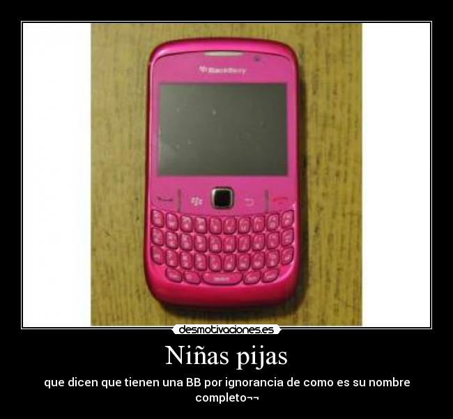 Niñas pijas - que dicen que tienen una BB por ignorancia de como es su nombre completo¬¬