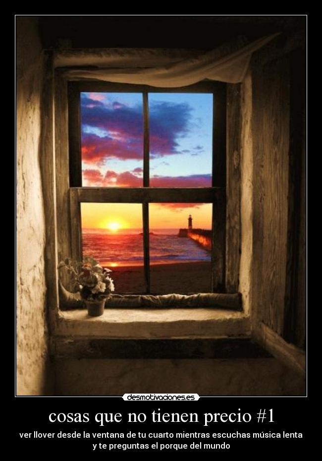 cosas que no tienen precio #1 - ver llover desde la ventana de tu cuarto mientras escuchas música lenta
y te preguntas el porque del mundo