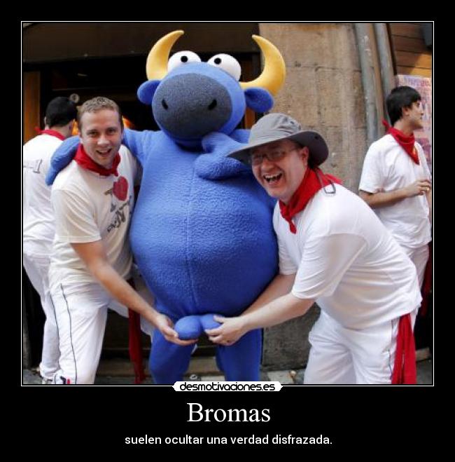 Bromas - suelen ocultar una verdad disfrazada.