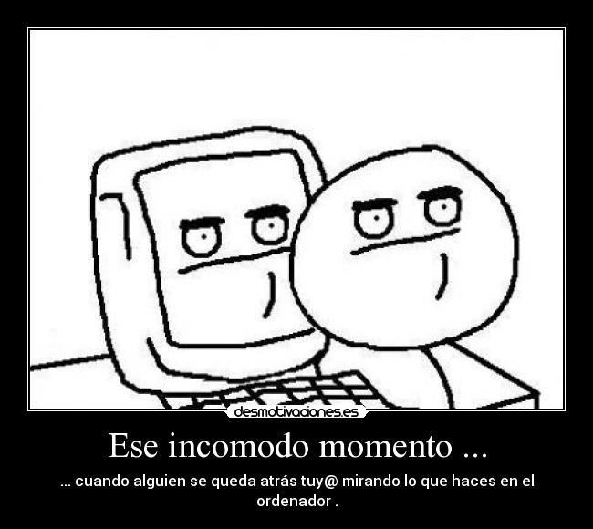 Ese incomodo momento ... - ... cuando alguien se queda atrás tuy@ mirando lo que haces en el ordenador .