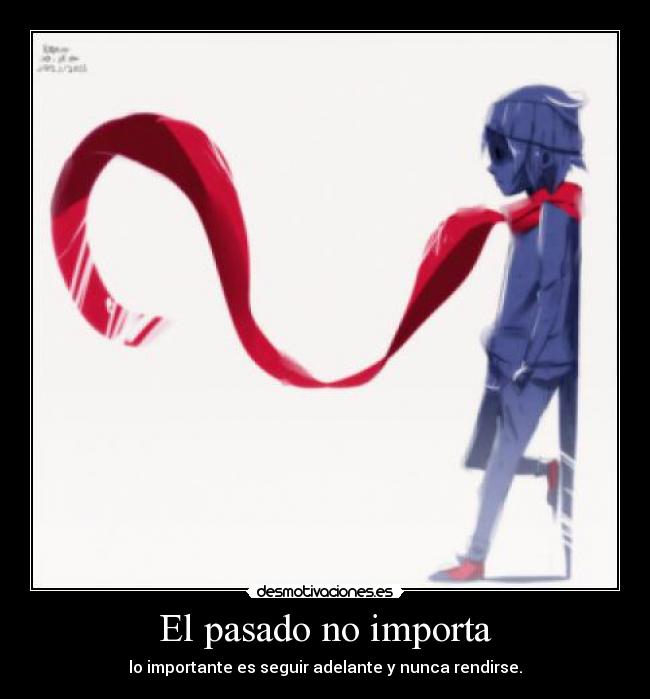 El pasado no importa - lo importante es seguir adelante y nunca rendirse.