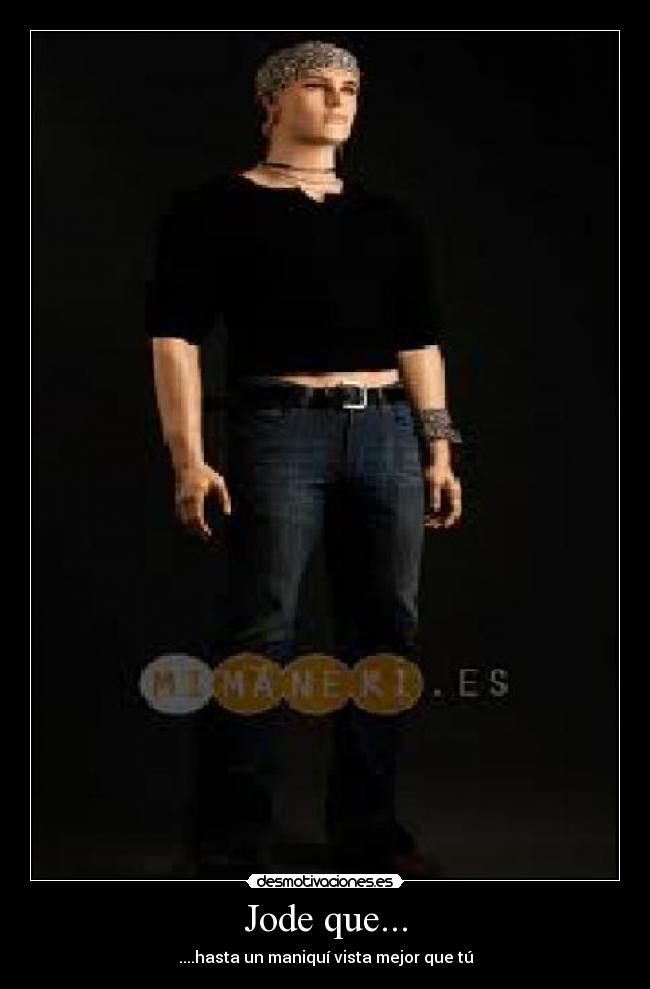 Jode que... - ....hasta un maniquí vista mejor que tú