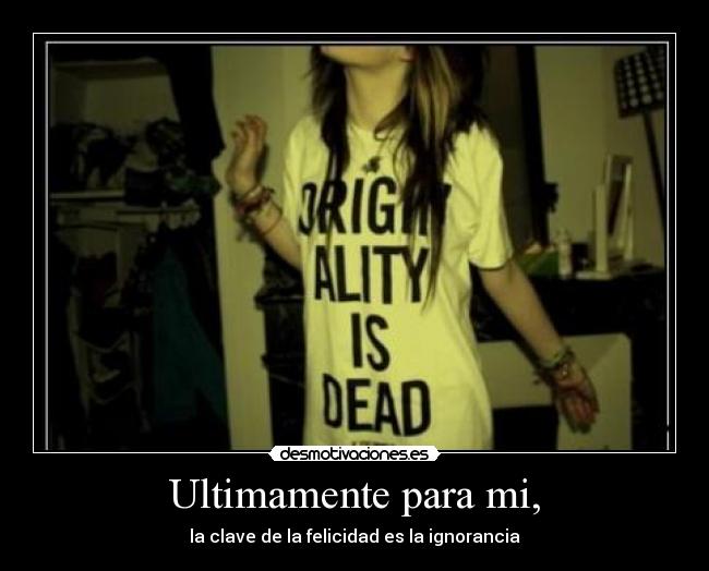 Ultimamente para mi, - la clave de la felicidad es la ignorancia