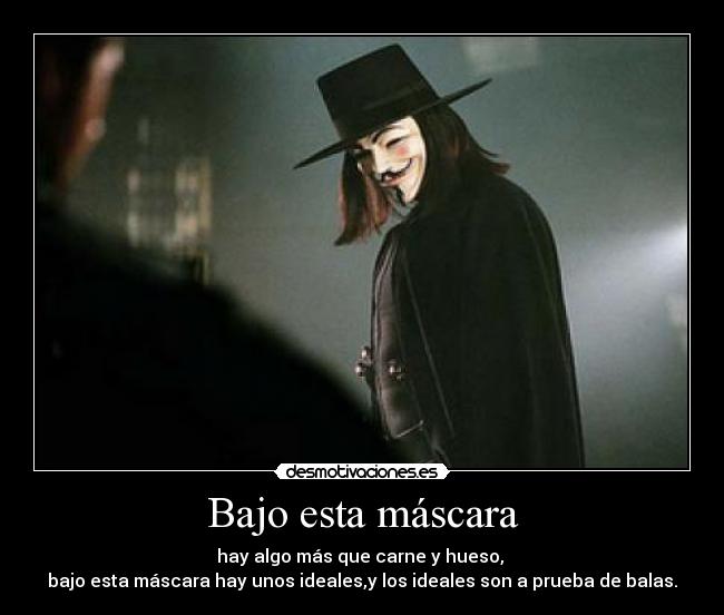 Bajo esta máscara - hay algo más que carne y hueso,
bajo esta máscara hay unos ideales,y los ideales son a prueba de balas.