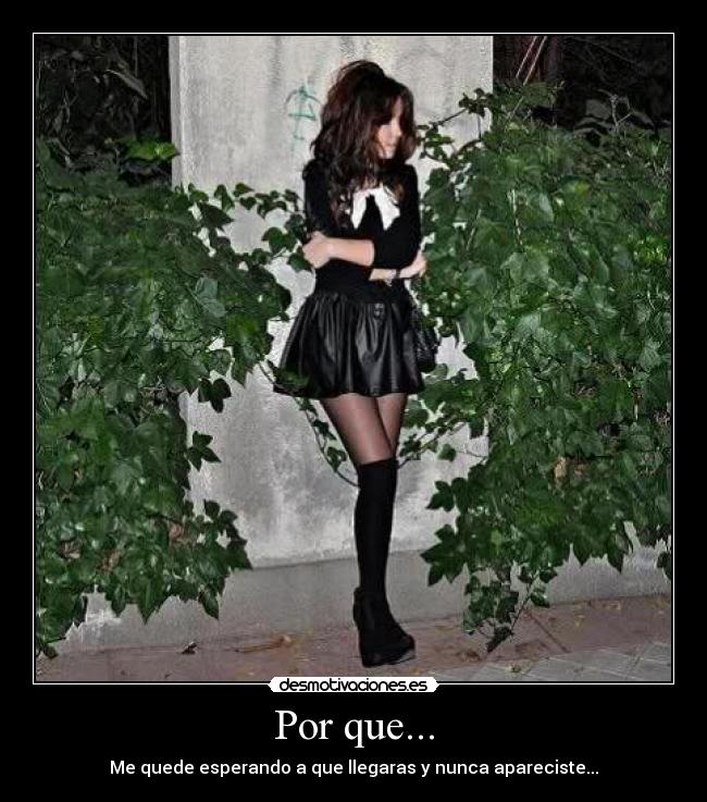 Por que... - Me quede esperando a que llegaras y nunca apareciste...
