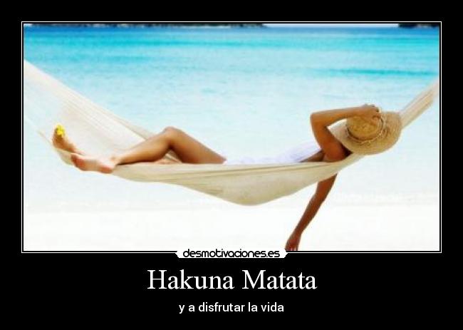 Hakuna Matata - y a disfrutar la vida