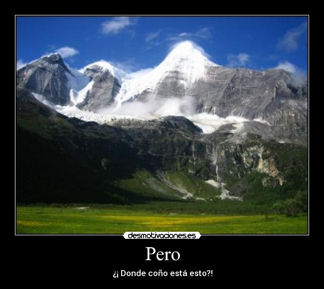 Pero - ¿¡ Donde coño está esto?!