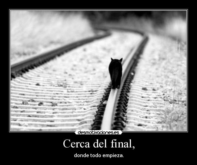 Cerca del final, -