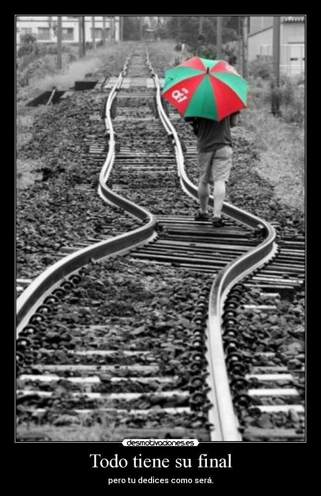 Todo tiene su final - pero tu dedices como será.