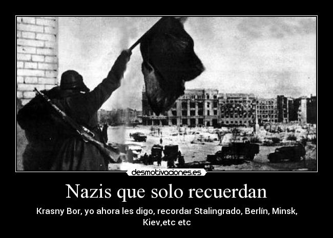 Nazis que solo recuerdan - Krasny Bor, yo ahora les digo, recordar Stalingrado, Berlín, Minsk, Kiev,etc etc