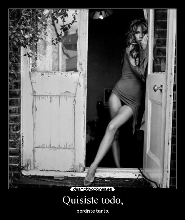 Quisiste todo, -