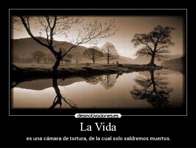 La Vida - es una cámara de tortura, de la cual solo saldremos muertos.