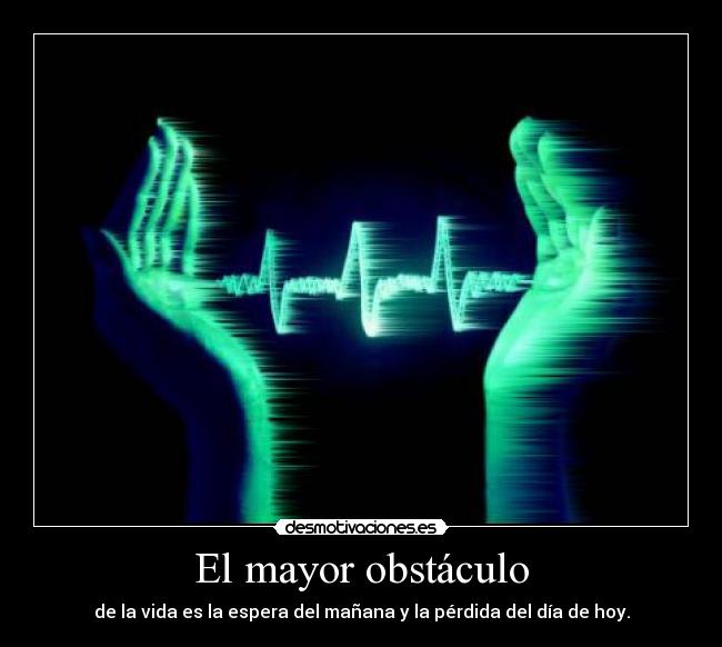 El mayor obstáculo - de la vida es la espera del mañana y la pérdida del día de hoy.