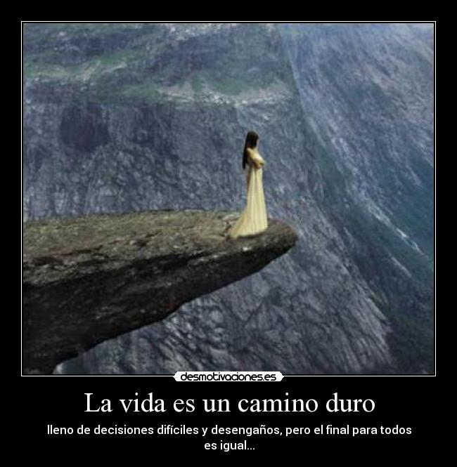 La vida es un camino duro - lleno de decisiones difíciles y desengaños, pero el final para todos es igual...