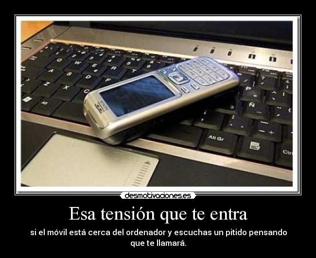 Esa tensión que te entra - si el móvil está cerca del ordenador y escuchas un pitido pensando que te llamará.