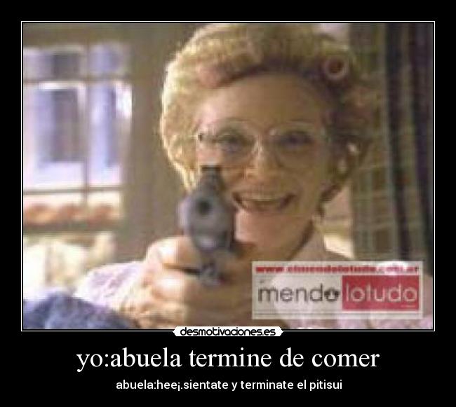 yo:abuela termine de comer - abuela:hee¡.sientate y terminate el pitisui