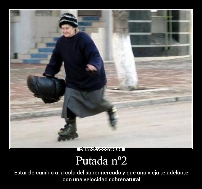 Putada nº2 - Estar de camino a la cola del supermercado y que una vieja te adelante
con una velocidad sobrenatural