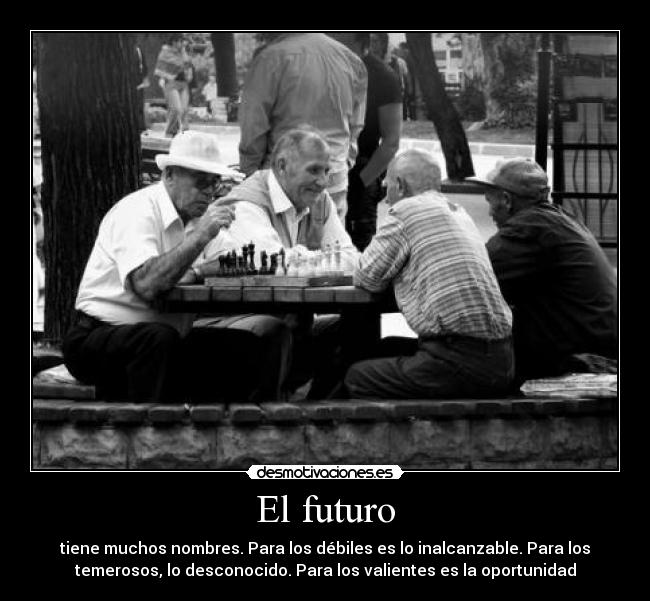 El futuro - tiene muchos nombres. Para los débiles es lo inalcanzable. Para los
temerosos, lo desconocido. Para los valientes es la oportunidad