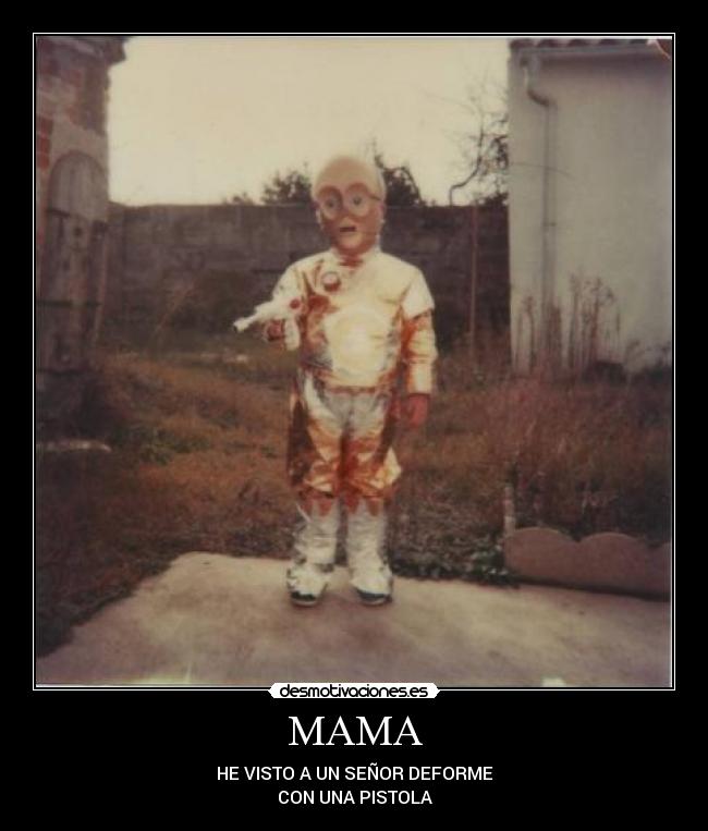 MAMA - HE VISTO A UN SEÑOR DEFORME
CON UNA PISTOLA