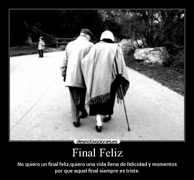Final Feliz - No quiero un final feliz,quiero una vida llena de felicidad y momentos
por que aquel final siempre es triste.