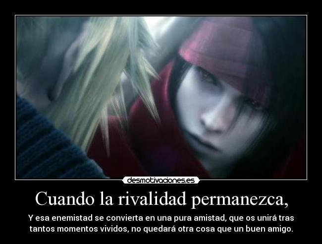 Cuando la rivalidad permanezca, - Y esa enemistad se convierta en una pura amistad, que os unirá tras
tantos momentos vividos, no quedará otra cosa que un buen amigo.