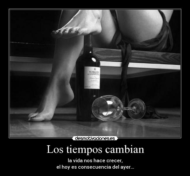 Los tiempos cambian - la vida nos hace crecer,
el hoy es consecuencia del ayer...