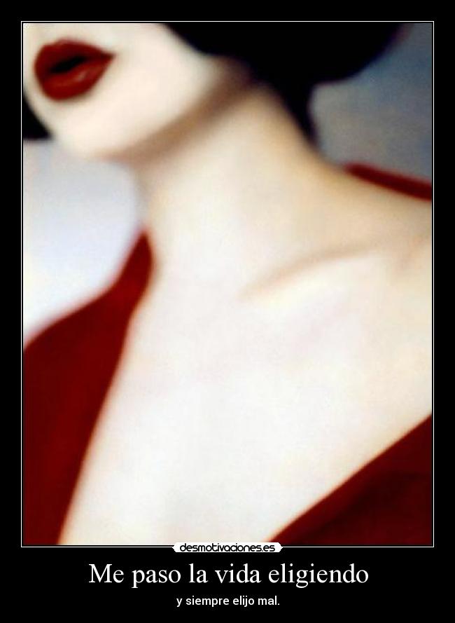 Me paso la vida eligiendo - y siempre elijo mal.