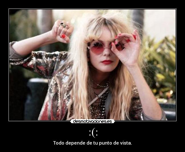 :(: - Todo depende de tu punto de vista.