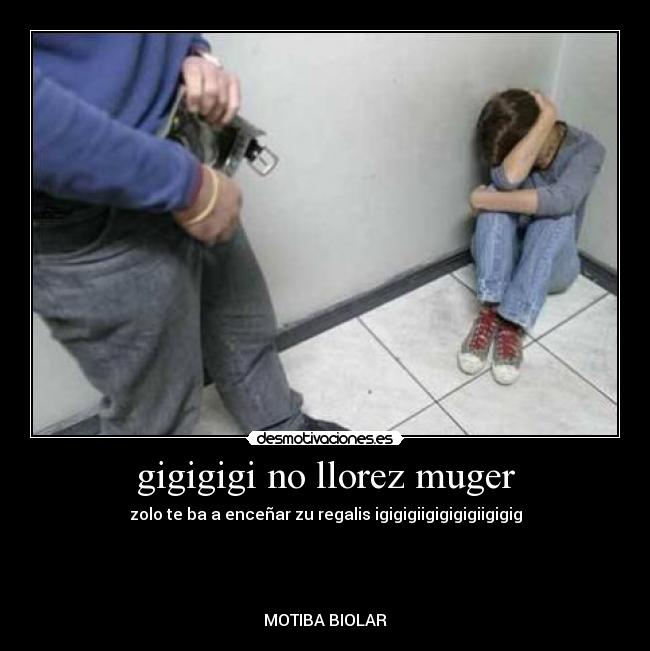 gigigigi no llorez muger - 